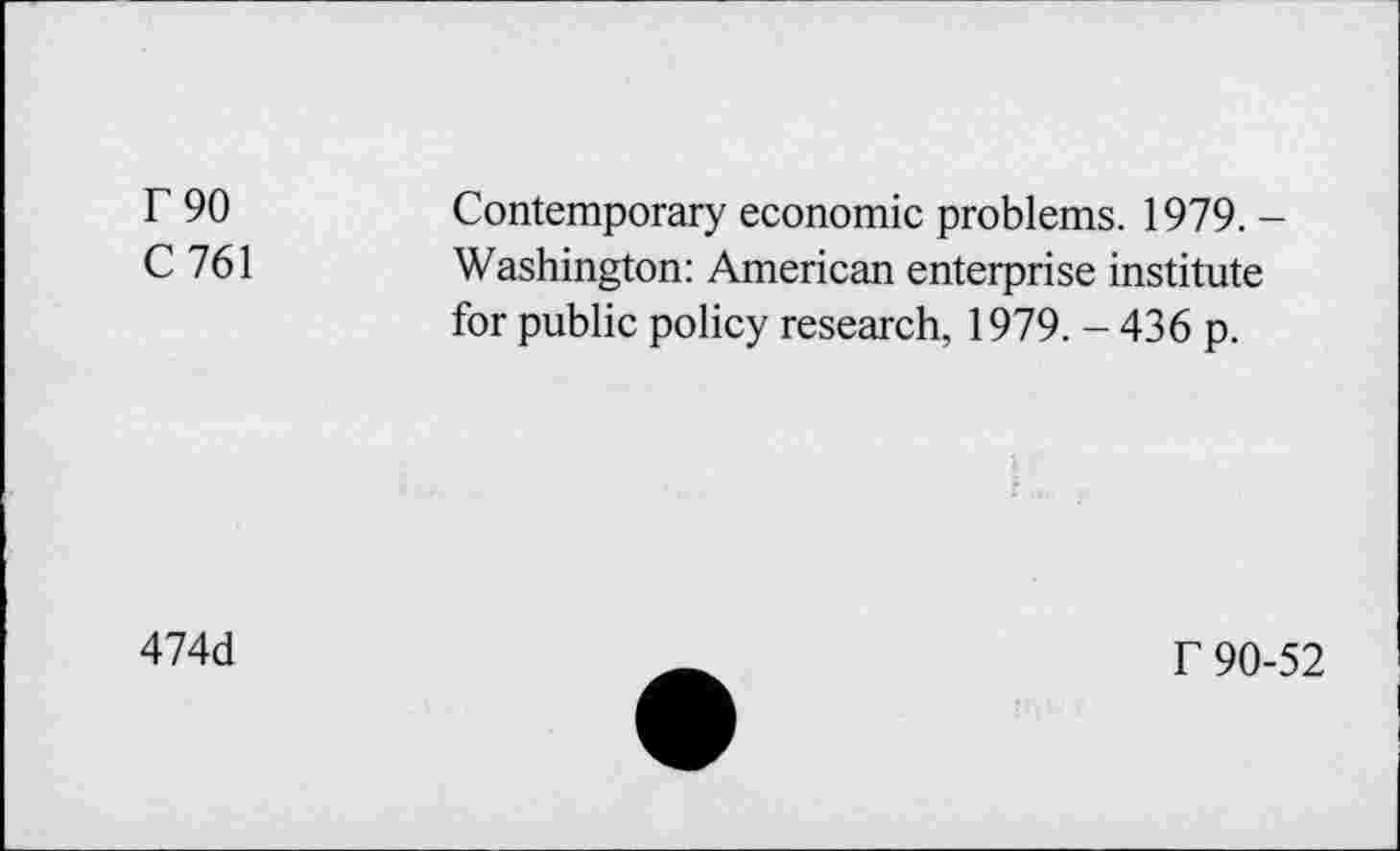 ﻿F 90
C761
Contemporary economic problems. 1979. -Washington: American enterprise institute for public policy research, 1979. - 436 p.
474d
f 90-52